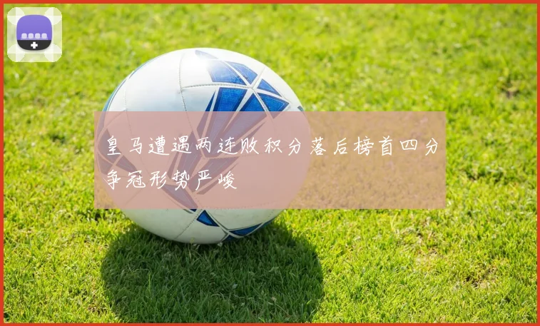 皇马遭遇两连败积分落后榜首四分争冠形势严峻