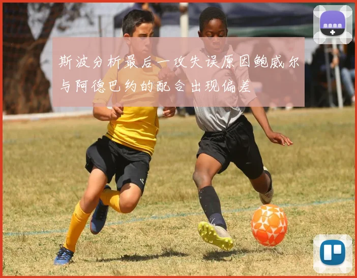 斯波分析最后一攻失误原因鲍威尔与阿德巴约的配合出现偏差