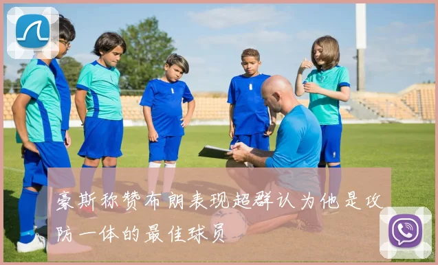 豪斯称赞布朗表现超群认为他是攻防一体的最佳球员