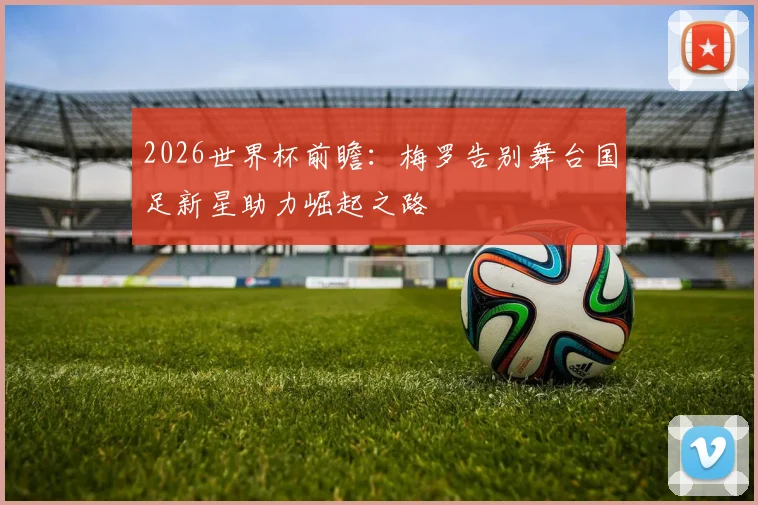 2026世界杯前瞻：梅罗告别舞台国足新星助力崛起之路