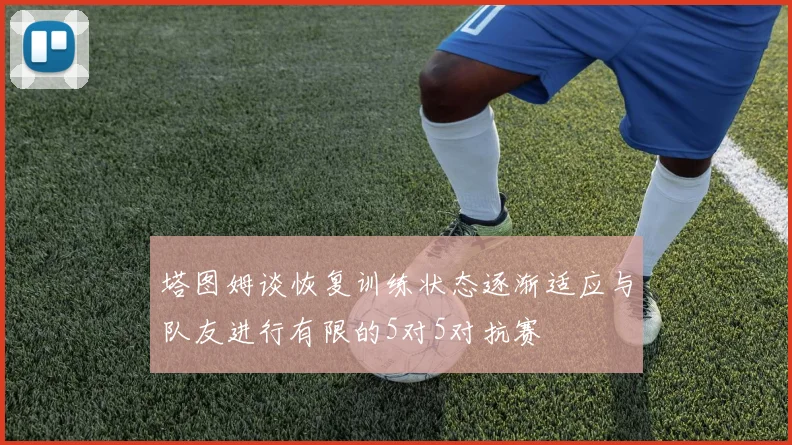 塔图姆谈恢复训练状态逐渐适应与队友进行有限的5对5对抗赛
