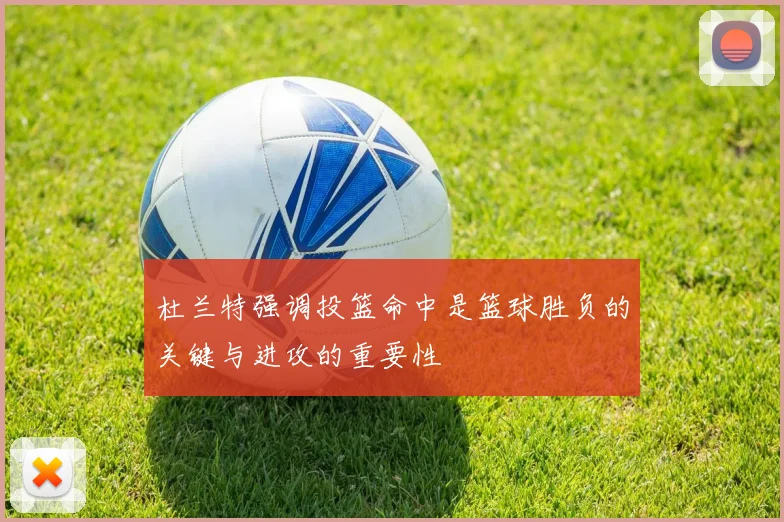 杜兰特强调投篮命中是篮球胜负的关键与进攻的重要性