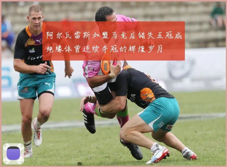 阿尔瓦雷斯加盟马竞后错失五冠成绝缘体曾连续夺冠的辉煌岁月