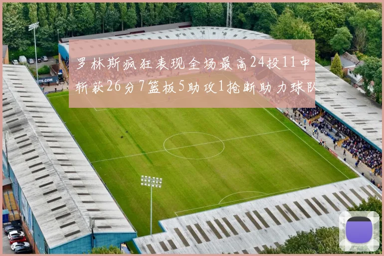 罗林斯疯狂表现全场最高24投11中斩获26分7篮板5助攻1抢断助力球队胜利
