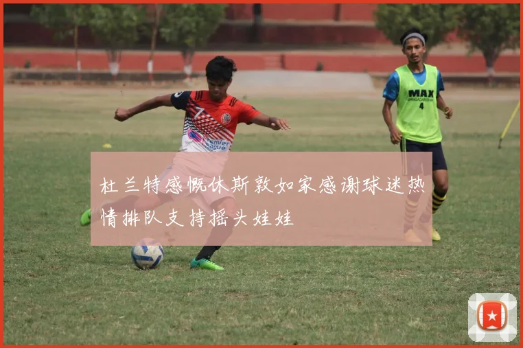 杜兰特感慨休斯敦如家感谢球迷热情排队支持摇头娃娃
