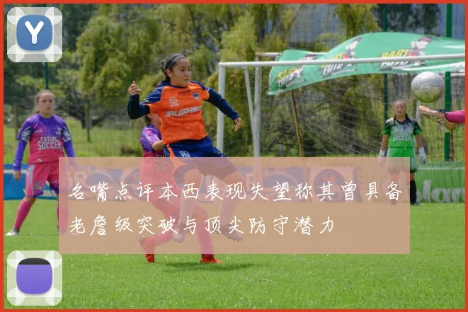 名嘴点评本西表现失望称其曾具备老詹级突破与顶尖防守潜力