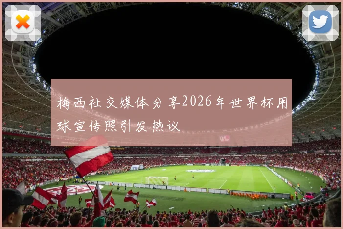 梅西社交媒体分享2026年世界杯用球宣传照引发热议