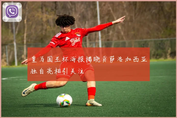 皇马国王杯海报揭晓贡萨洛加西亚独自亮相引关注