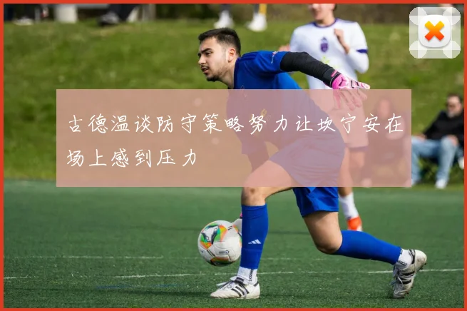 古德温谈防守策略努力让坎宁安在场上感到压力