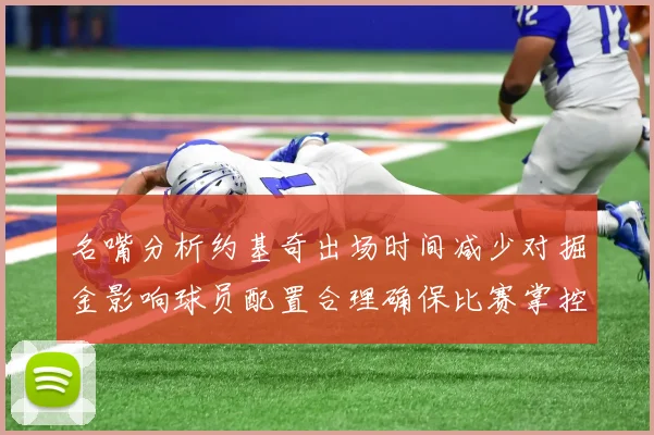 名嘴分析约基奇出场时间减少对掘金影响球员配置合理确保比赛掌控