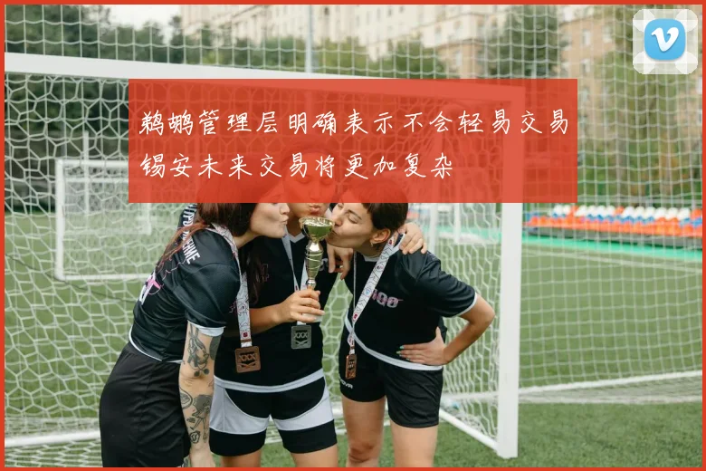 鹈鹕管理层明确表示不会轻易交易锡安未来交易将更加复杂