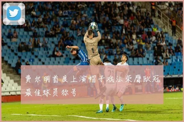 费尔明首度上演帽子戏法荣膺欧冠最佳球员称号